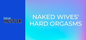 Naked Wives' Hard Orgasms