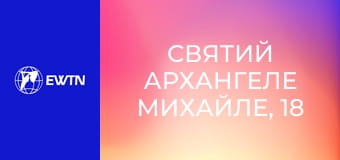 Святий Архангеле Михайле, 18 еп. Провіднику душ до вічного спасіння.