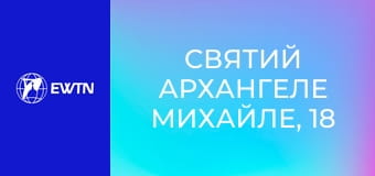 Святий Архангеле Михайле, 18 еп. Провіднику душ до вічного спасіння.