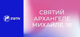Святий Архангеле Михайле, 18 еп. Провіднику душ до вічного спасіння.