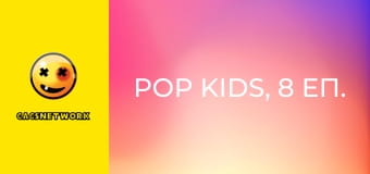 Pop Kids, 8 еп. Pop Kids, 8 еп.