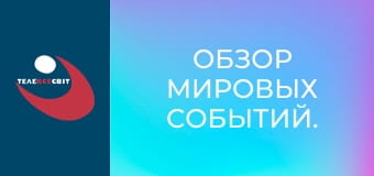Обзор мировых событий. Обзор мировых событий.
