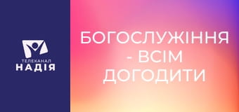 Богослужіння - Всім догодити неможливо