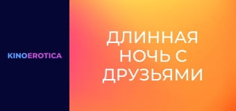 Длинная ночь с друзьями