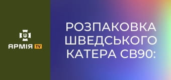 Розпаковка шведського катера СВ90: броньований човен для спецоперацій та патрулів.