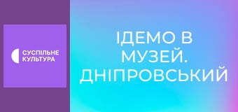 Ідемо в музей. Дніпровський національний історичний музей ім. Дмитра Яворницького.