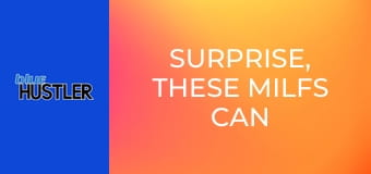 Surprise, These MILFs Can Screw E4