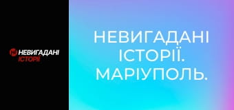 Невигадані історії. Маріуполь.