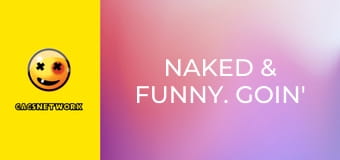 Naked & Funny. Goin' All the Way.