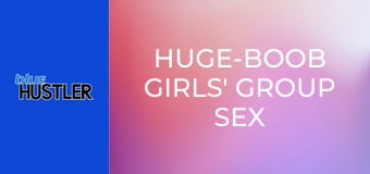 Huge-Boob Girls' Group Sex