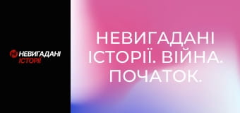 Невигадані історії. Війна. Початок. Невигадані історії. Війна. Початок.