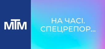 На часі. Спецрепортаж. На часі. Спецрепортаж.