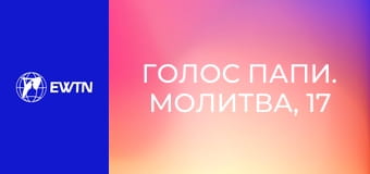 Голос Папи. Молитва, 17 еп. Заступницька молитва.