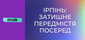 Ірпінь: затишне передмістя посеред лісу. Історія та таємниці, 1 ч.