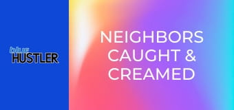 Neighbors Caught & Creamed