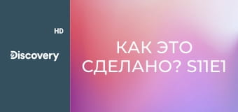 Как это сделано? S11E1