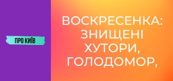 Воскресенка: знищені хутори, Голодомор, масив Райдужний. Історія та факти.
