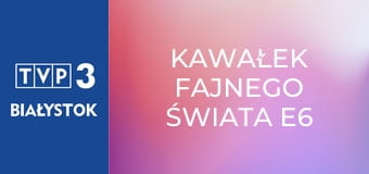 Kawałek fajnego świata E6 - Skansen Ziemi Łazowskiej Kawałek fajnego świata E6 - Skansen Ziemi Łazowskiej
