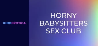 Horny Babysitters Sex Club