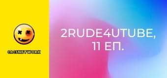 2Rude4UTube, 11 еп.