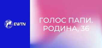 Голос Папи. Родина, 36 еп. Церква повинна мати відкриті двері.