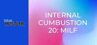 Internal Cumbustion 20: MILF Edition E2