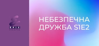 Небезпечна дружба S1E2