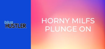 Horny MILFs Plunge on Rods