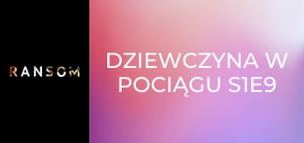 Dziewczyna w pociągu S1E9 Dziewczyna w pociągu S1E9