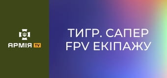 Тигр. Сапер FPV екіпажу || ББС 110 бригади.