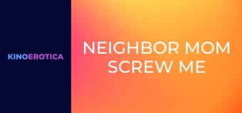 Neighbor Mom Screw Me