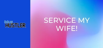Service My Wife!
