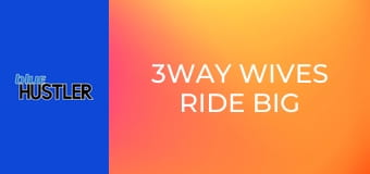 3Way Wives Ride Big Dongs