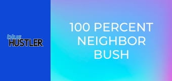 100 Percent Neighbor Bush