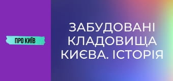 Забудовані кладовища Києва. Історія і доля стародавніх поховань.