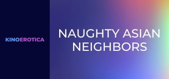 Naughty Asian Neighbors