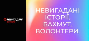 Невигадані історії. Бахмут. Волонтери. Невигадані історії. Бахмут. Волонтери.