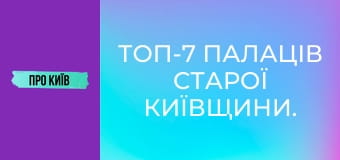 Топ-7 палаців Старої Київщини.