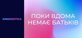 Поки вдома немає батьків