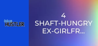 4 Shaft-Hungry Ex-Girlfriends