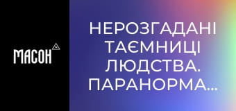 Нерозгадані таємниці людства. Паранормальні місця. Нерозгадані таємниці людства. Паранормальні місця.