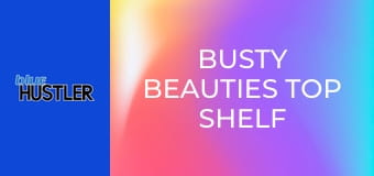 Busty Beauties Top Shelf Tatas E2