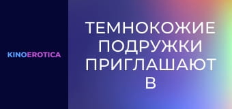 Темнокожие подружки приглашают в гости