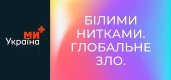 Білими нитками. Глобальне зло.