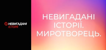 Невигадані історії. Миротворець. Невигадані історії. Миротворець.