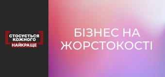 Бізнес на жорстокості