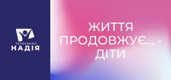 Життя продовжується - Діти війни