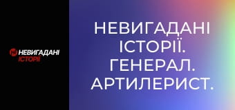 Невигадані історії. Генерал. Артилерист.