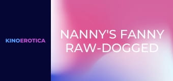 Nanny's Fanny Raw-Dogged