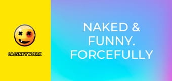Naked & Funny. Forcefully Frisky.